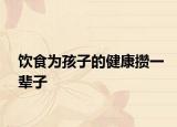 饮食为孩子的健康攒一辈子