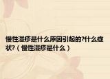 慢性湿疹是什么原因引起的?什么症状?（慢性湿疹是什么）