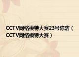 CCTV网络模特大赛23号陈洁（CCTV网络模特大赛）
