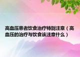 高血压患者饮食治疗特别注意（高血压的治疗与饮食该注意什么）