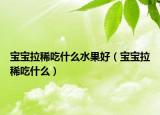 宝宝拉稀吃什么水果好（宝宝拉稀吃什么）