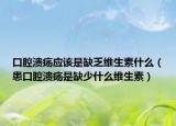 口腔溃疡应该是缺乏维生素什么（患口腔溃疡是缺少什么维生素）