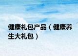健康礼包产品（健康养生大礼包）