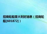 招商轮船重大利好消息（招商轮船[601872]）