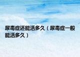 尿毒症还能活多久（尿毒症一般能活多久）