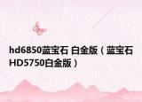 hd6850蓝宝石 白金版（蓝宝石HD5750白金版）