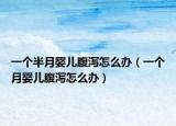 一个半月婴儿腹泻怎么办（一个月婴儿腹泻怎么办）
