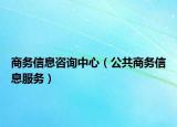 商务信息咨询中心（公共商务信息服务）