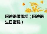 阿迪锅做蛋糕（阿迪锅生日蛋糕）