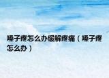 嗓子疼怎么办缓解疼痛（嗓子疼怎么办）