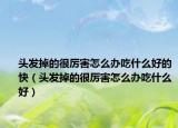 头发掉的很厉害怎么办吃什么好的快（头发掉的很厉害怎么办吃什么好）