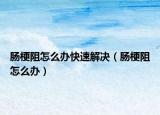 肠梗阻怎么办快速解决（肠梗阻怎么办）