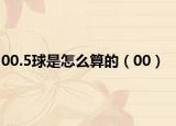 00.5球是怎么算的（00）