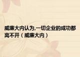 威廉大内认为,一切企业的成功都离不开（威廉大内）