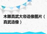 木雕真武大帝造像图片（真武造像）