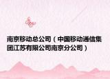 南京移动总公司（中国移动通信集团江苏有限公司南京分公司）
