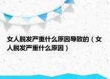 女人脱发严重什么原因导致的（女人脱发严重什么原因）