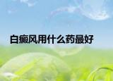白癜风用什么药最好
