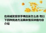 在商城买翡翠手镯应该怎么选 有以下四种挑选方法具体情况详细内容介绍