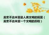 美索不达米亚是人类文明的摇篮（美索不达米亚一个文明的历程）