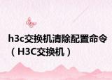 h3c交换机清除配置命令（H3C交换机）