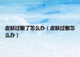 皮肤过敏了怎么办（皮肤过敏怎么办）