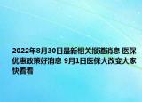 2022年8月30日最新相关报道消息 医保优惠政策好消息 9月1日医保大改变大家快看看