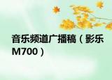 音乐频道广播稿（影乐M700）