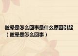 眩晕是怎么回事是什么原因引起（眩晕是怎么回事）