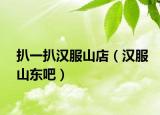 扒一扒汉服山店（汉服山东吧）