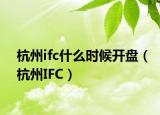 杭州ifc什么时候开盘（杭州IFC）