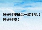 锤子科技最后一款手机（锤子科技）