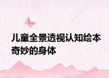 儿童全景透视认知绘本奇妙的身体