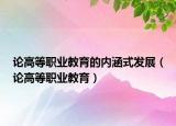 论高等职业教育的内涵式发展（论高等职业教育）