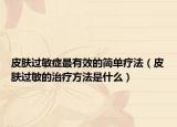 皮肤过敏症最有效的简单疗法（皮肤过敏的治疗方法是什么）