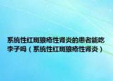 系统性红斑狼疮性肾炎的患者能吃李子吗（系统性红斑狼疮性肾炎）