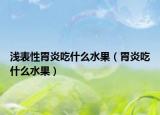 浅表性胃炎吃什么水果（胃炎吃什么水果）