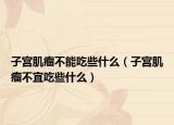 子宫肌瘤不能吃些什么（子宫肌瘤不宜吃些什么）
