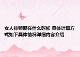 女人排卵期在什么时候 具体计算方式如下具体情况详细内容介绍