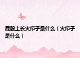 屁股上长火疖子是什么（火疖子是什么）