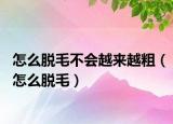 怎么脱毛不会越来越粗（怎么脱毛）