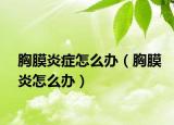 胸膜炎症怎么办（胸膜炎怎么办）