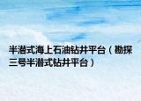 半潜式海上石油钻井平台（勘探三号半潜式钻井平台）