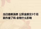 当日最新消息 公积金断交3个月就作废了吗 会有什么影响