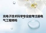 光电子技术科学专业能考注册电气工程师吗