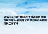 2022年8月30日最新相关报道消息 唐山陈继志等9人被判刑了吗 他们会不会被判死刑后悔了吗