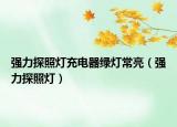 强力探照灯充电器绿灯常亮（强力探照灯）
