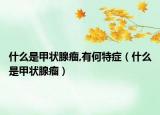 什么是甲状腺瘤,有何特症（什么是甲状腺瘤）