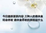今日最新更新内容 三种人的退休金将会停发 退休金停发的原因是什么