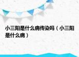 小三阳是什么病传染吗（小三阳是什么病）